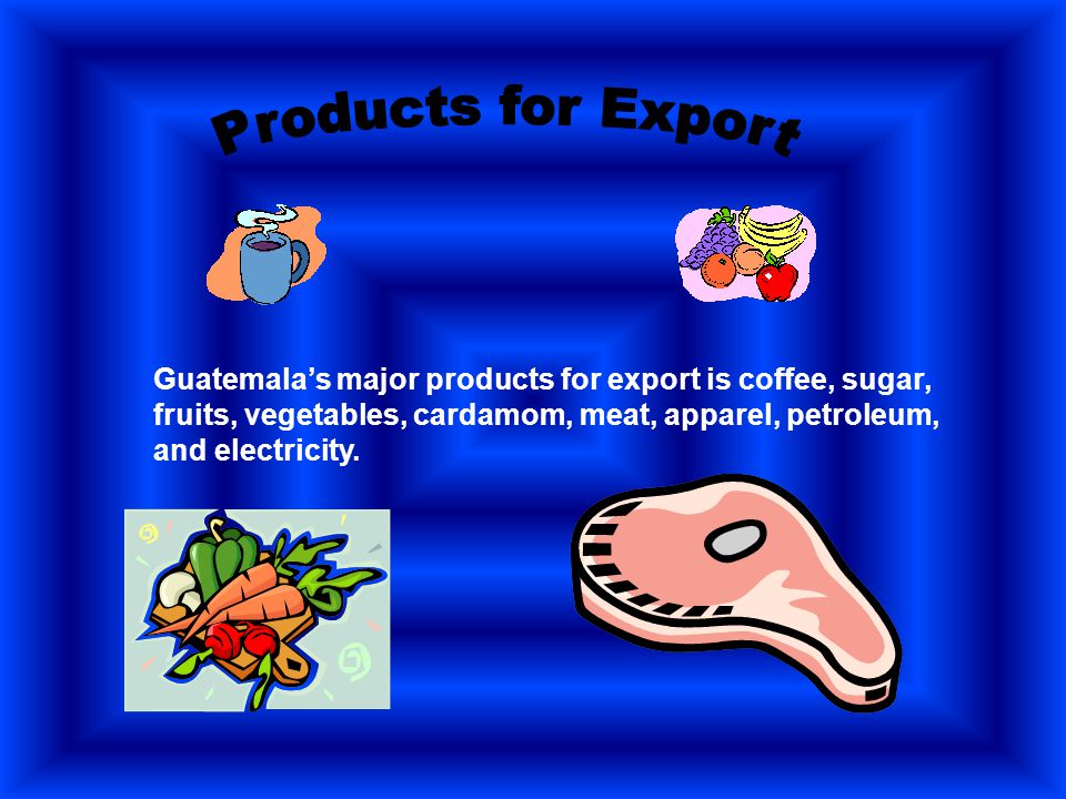 Guatemala’s major products for export is coffee, sugar, fruits, vegetables, cardamom, meat, apparel, petroleum, and electricity.