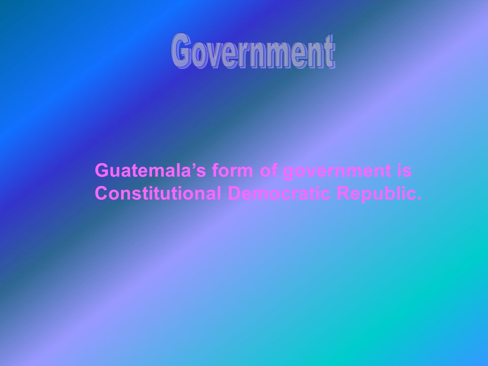 Guatemala’s form of government is Constitutional Democratic Republic.