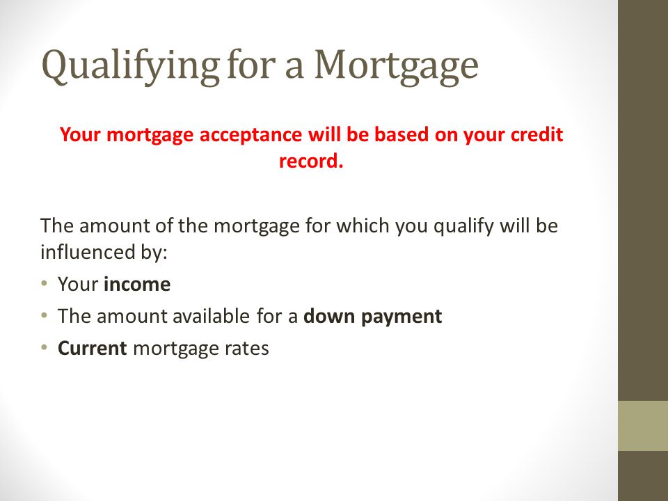Qualifying for a Mortgage Your mortgage acceptance will be based on your credit record.