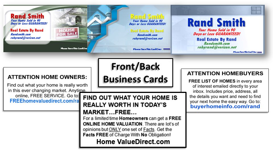 Front/Back Business Cards Front/Back Business Cards FIND OUT WHAT YOUR HOME IS REALLY WORTH IN TODAY’S MARKET…FREE… For a limited time Homeowners can get a FREE ONLINE HOME VALUATION.
