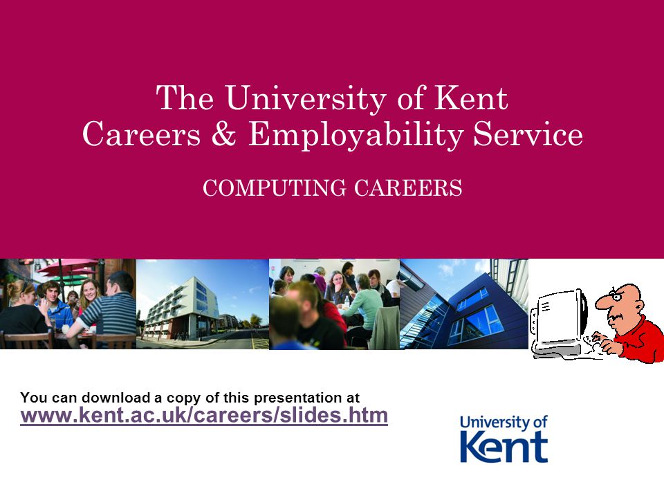 The University of Kent Careers & Employability Service COMPUTING CAREERS You can download a copy of this presentation at