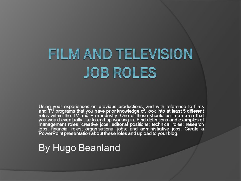 Using your experiences on previous productions, and with reference to films and TV programs that you have prior knowledge of, look into at least 5 different roles within the TV and Film industry.