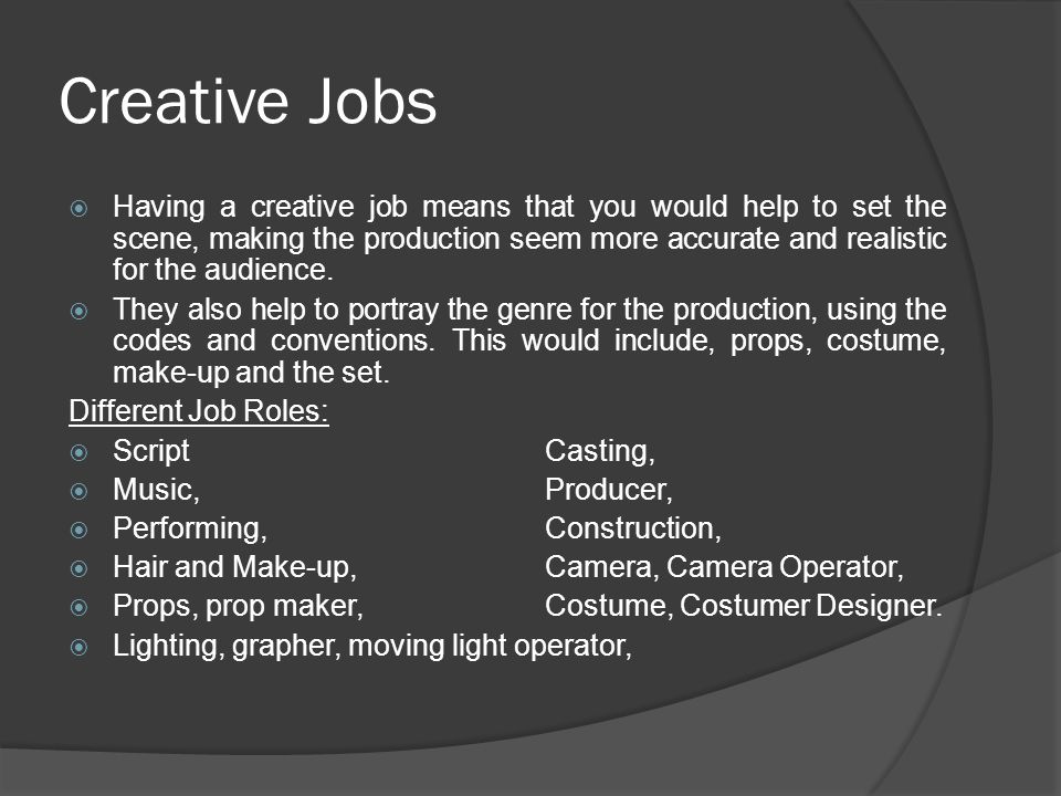 Creative Jobs  Having a creative job means that you would help to set the scene, making the production seem more accurate and realistic for the audience.