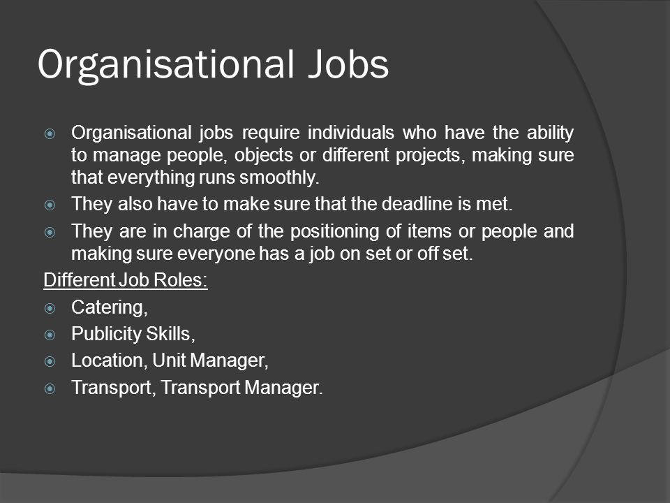 Organisational Jobs  Organisational jobs require individuals who have the ability to manage people, objects or different projects, making sure that everything runs smoothly.