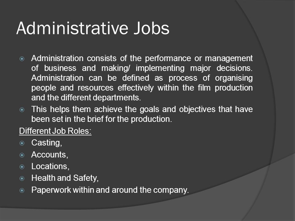 Administrative Jobs  Administration consists of the performance or management of business and making/ implementing major decisions.