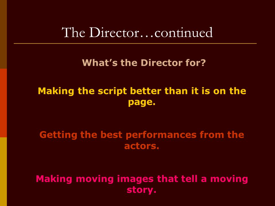 The Director…continued What’s the Director for. Making the script better than it is on the page.