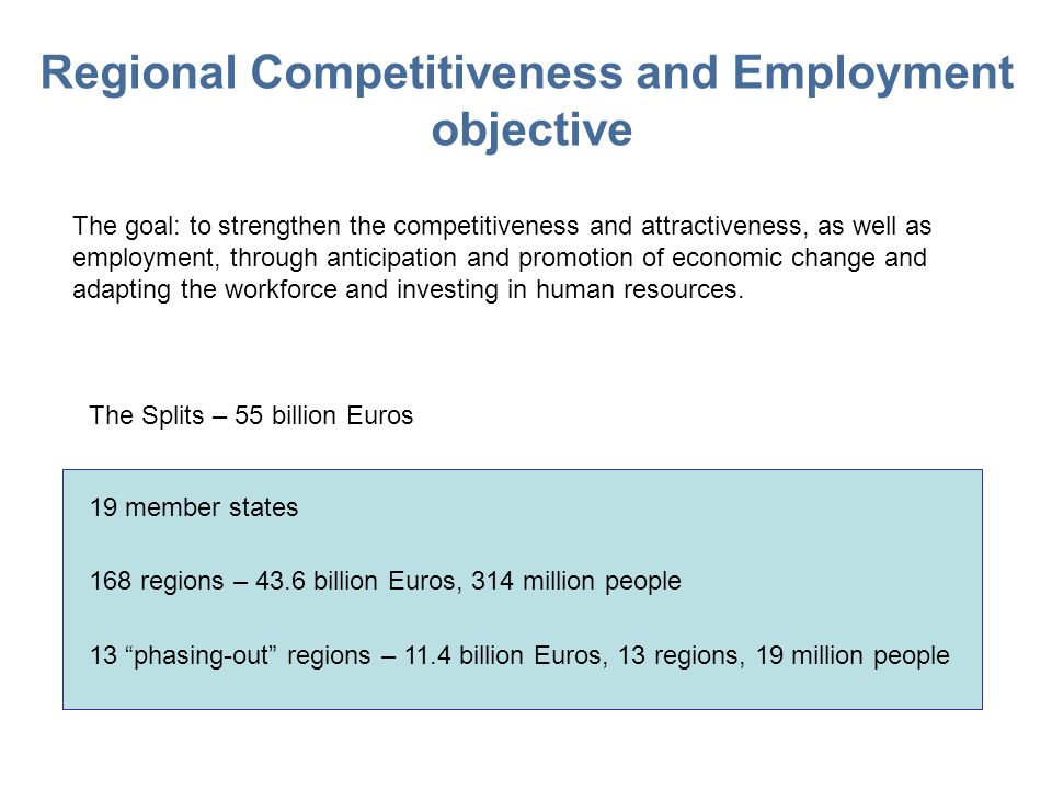 Regional Competitiveness and Employment objective The goal: to strengthen the competitiveness and attractiveness, as well as employment, through anticipation and promotion of economic change and adapting the workforce and investing in human resources.