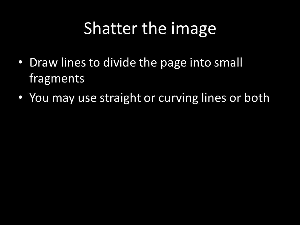 Shatter the image Draw lines to divide the page into small fragments You may use straight or curving lines or both