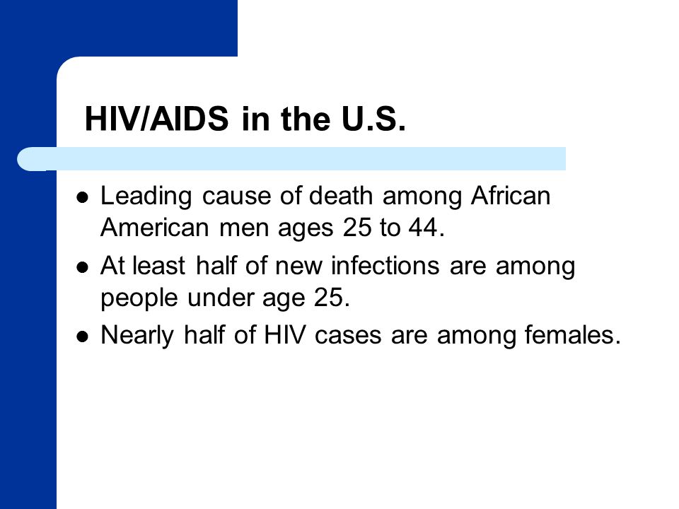 HIV/AIDS in the U.S. Leading cause of death among African American men ages 25 to 44.