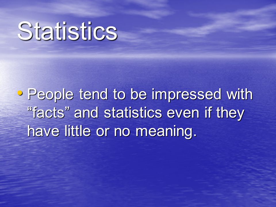 Statistics People tend to be impressed with facts and statistics even if they have little or no meaning.