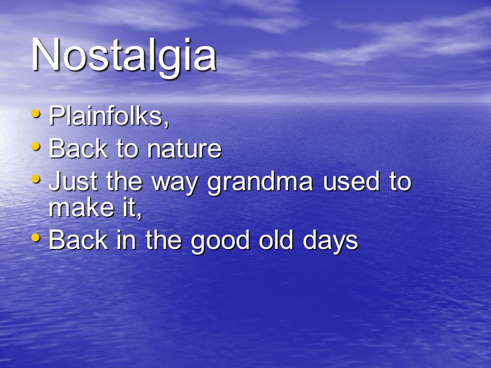 Nostalgia Plainfolks, Plainfolks, Back to nature Back to nature Just the way grandma used to make it, Just the way grandma used to make it, Back in the good old days Back in the good old days