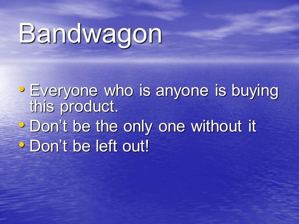 Bandwagon Everyone who is anyone is buying this product.