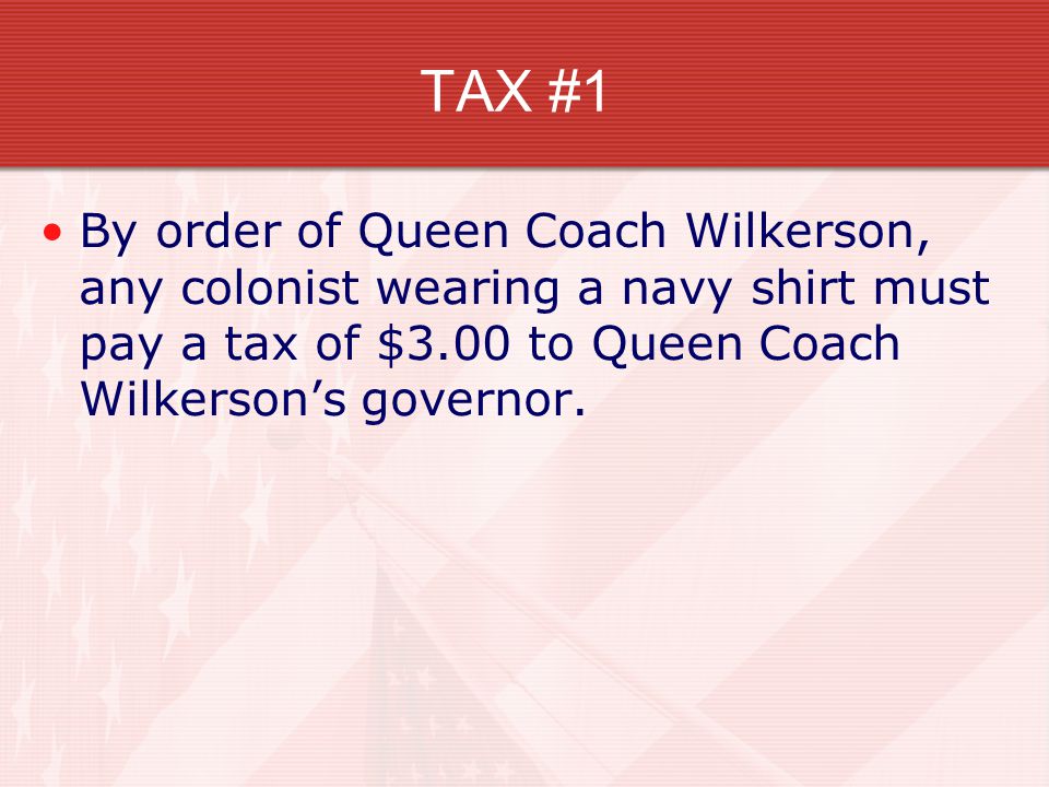 TAX #1 By order of Queen Coach Wilkerson, any colonist wearing a navy shirt must pay a tax of $3.00 to Queen Coach Wilkerson’s governor.