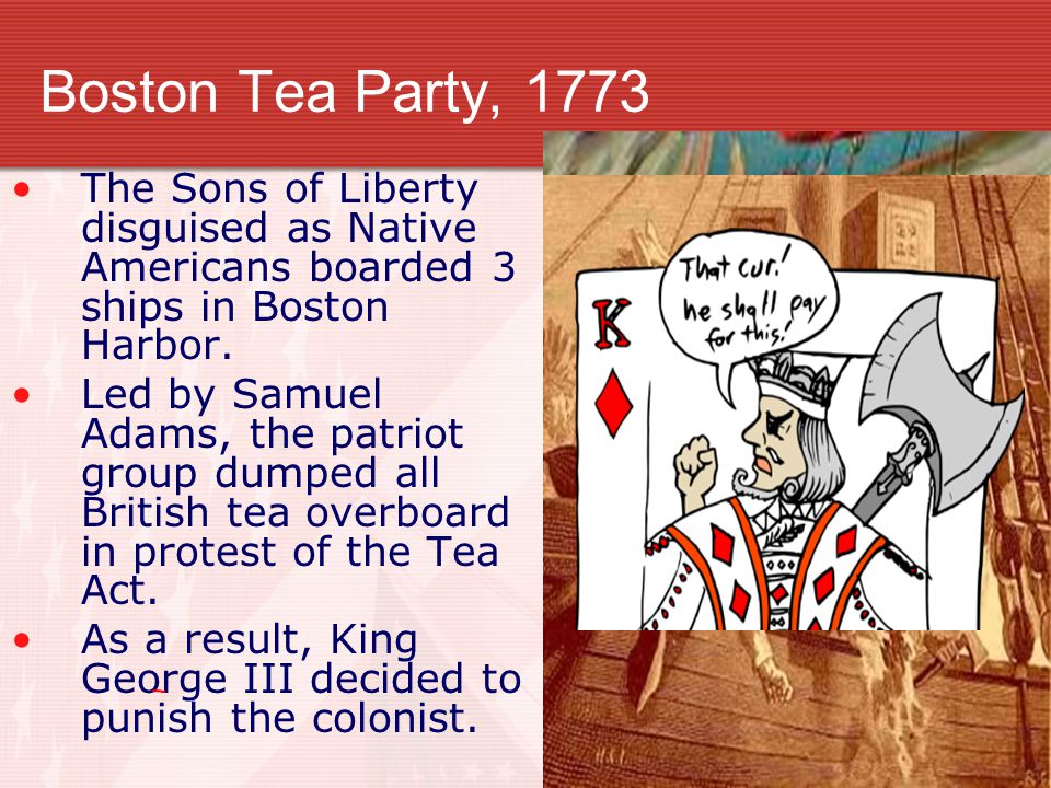Boston Tea Party, 1773 The Sons of Liberty disguised as Native Americans boarded 3 ships in Boston Harbor.