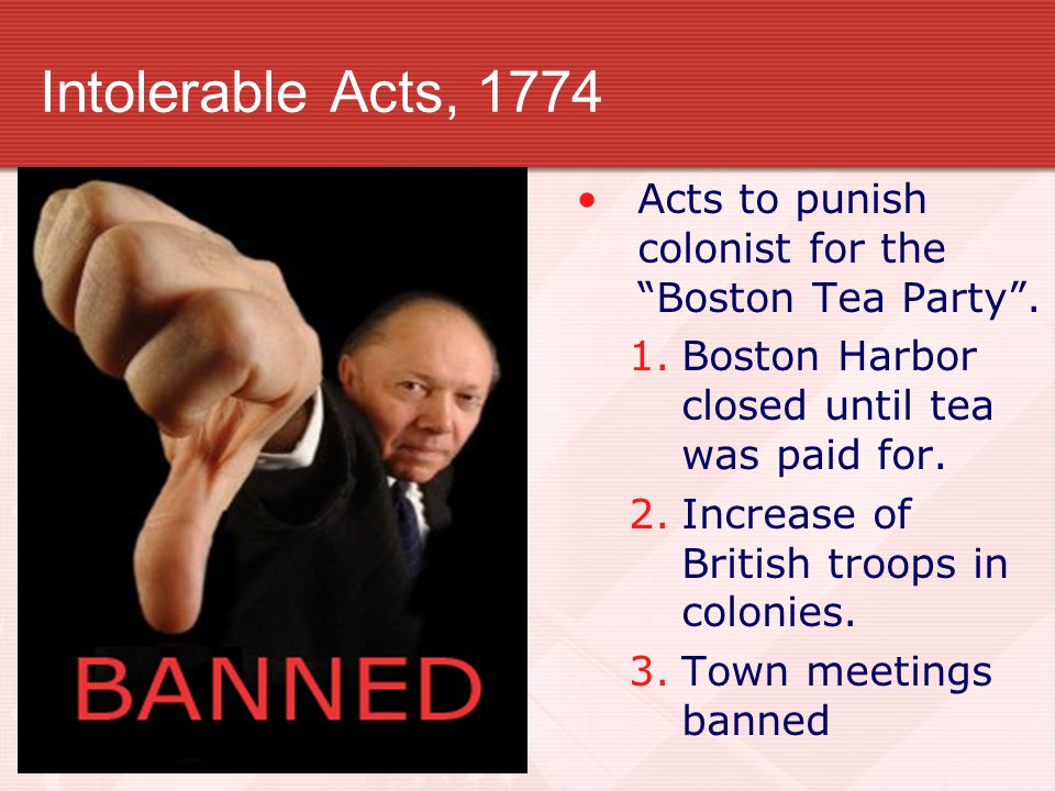 Intolerable Acts, 1774 Acts to punish colonist for the Boston Tea Party .