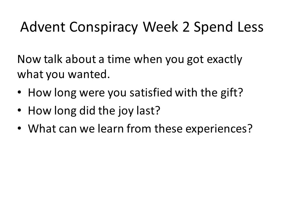 Advent Conspiracy Week 2 Spend Less Now talk about a time when you got exactly what you wanted.