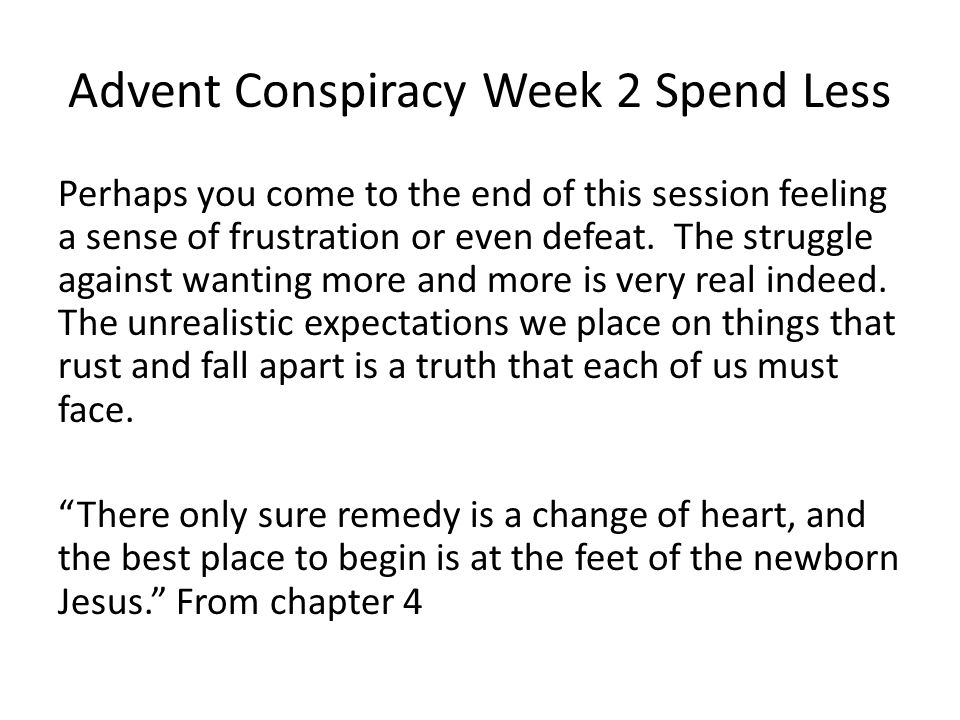 Advent Conspiracy Week 2 Spend Less Perhaps you come to the end of this session feeling a sense of frustration or even defeat.