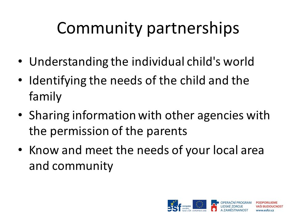 Community partnerships Understanding the individual child s world Identifying the needs of the child and the family Sharing information with other agencies with the permission of the parents Know and meet the needs of your local area and community