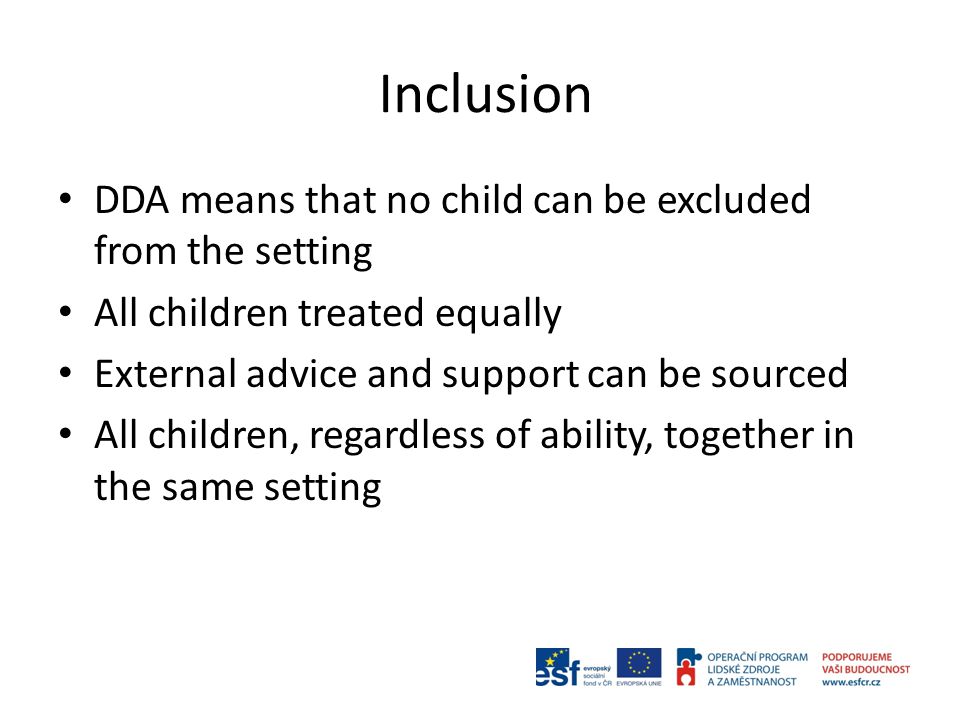 Inclusion DDA means that no child can be excluded from the setting All children treated equally External advice and support can be sourced All children, regardless of ability, together in the same setting