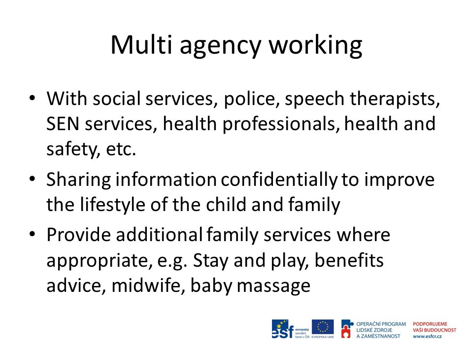 Multi agency working With social services, police, speech therapists, SEN services, health professionals, health and safety, etc.