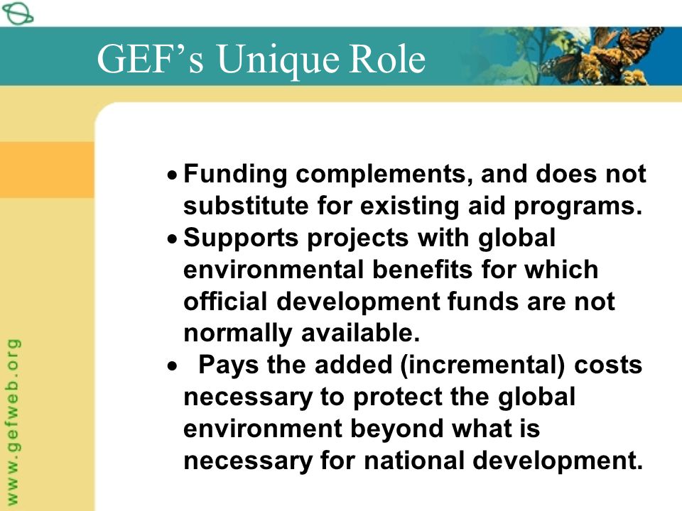 GEF’s Unique Role  Funding complements, and does not substitute for existing aid programs.