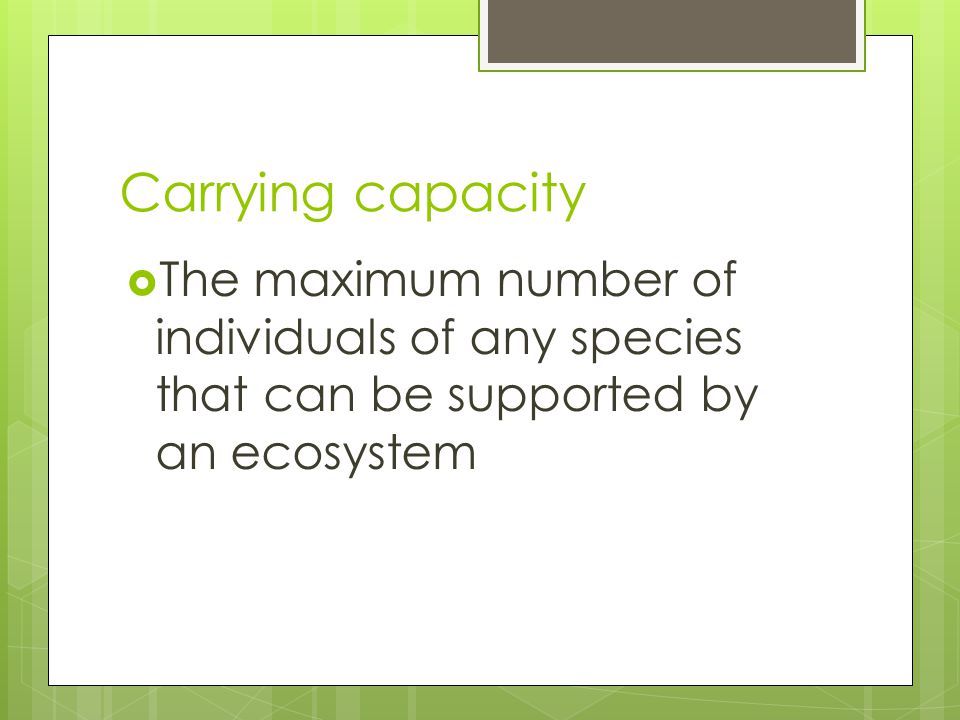 Carrying capacity  The maximum number of individuals of any species that can be supported by an ecosystem