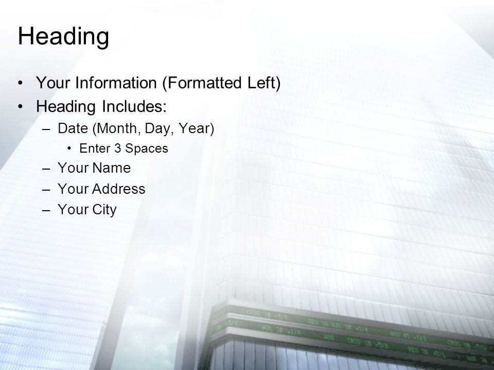Your Information (Formatted Left) Heading Includes: –Date (Month, Day, Year) Enter 3 Spaces –Your Name –Your Address –Your City Heading