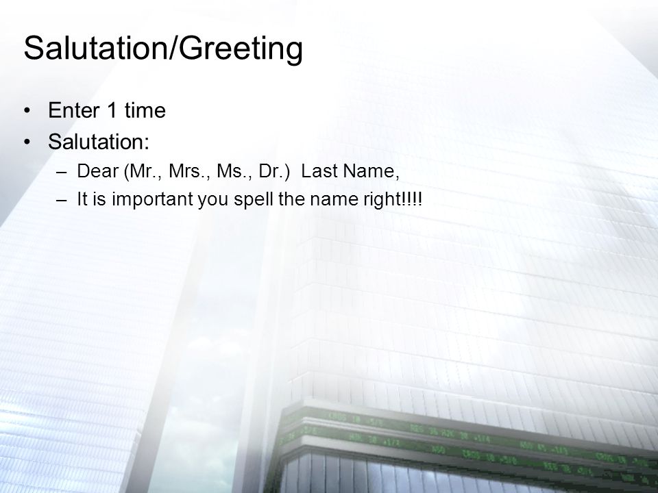 Enter 1 time Salutation: –Dear (Mr., Mrs., Ms., Dr.) Last Name, –It is important you spell the name right!!!.