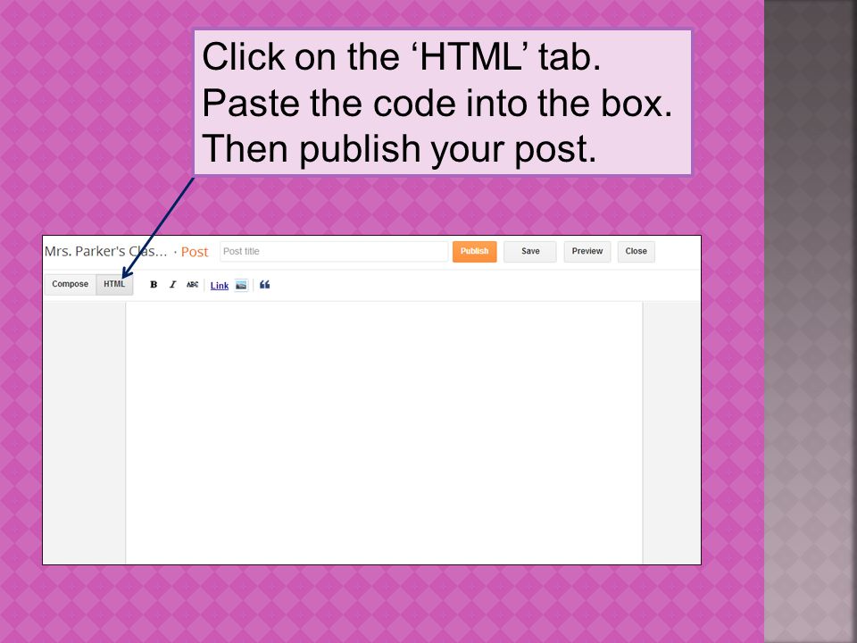 Click on the ‘HTML’ tab. Paste the code into the box. Then publish your post.