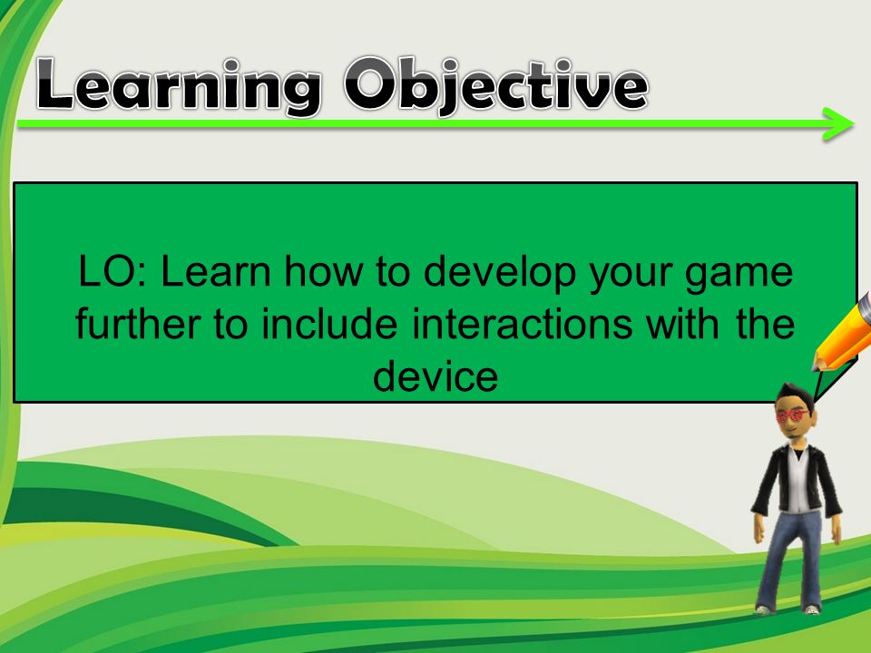 LO: Learn how to develop your game further to include interactions with the device