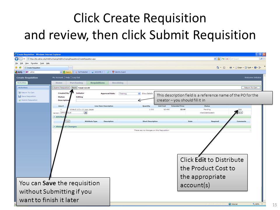 Click Create Requisition and review, then click Submit Requisition You can Save the requisition without Submitting if you want to finish it later Click Edit to Distribute the Product Cost to the appropriate account(s) 15 This description field is a reference name of the PO for the creator – you should fill it in