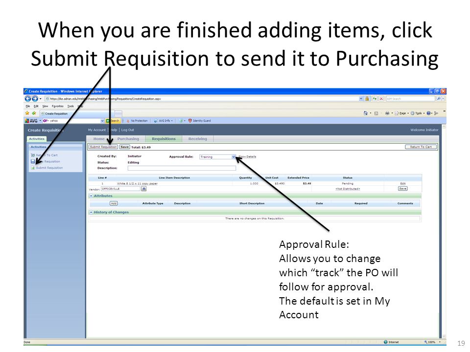 When you are finished adding items, click Submit Requisition to send it to Purchasing 19 Approval Rule: Allows you to change which track the PO will follow for approval.