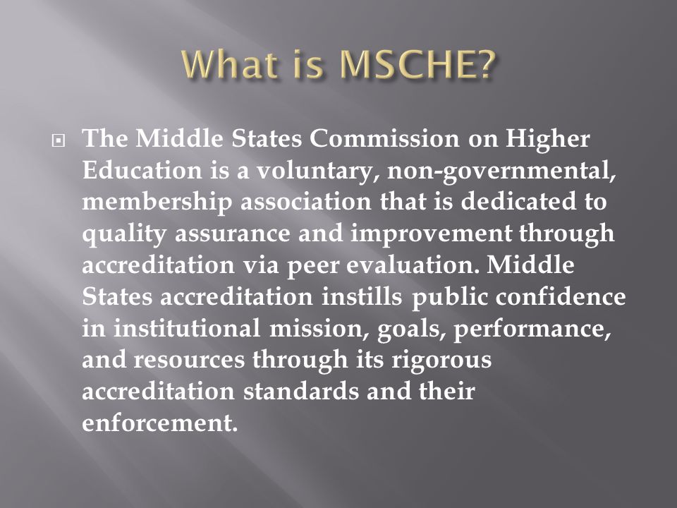  The Middle States Commission on Higher Education is a voluntary, non-governmental, membership association that is dedicated to quality assurance and improvement through accreditation via peer evaluation.