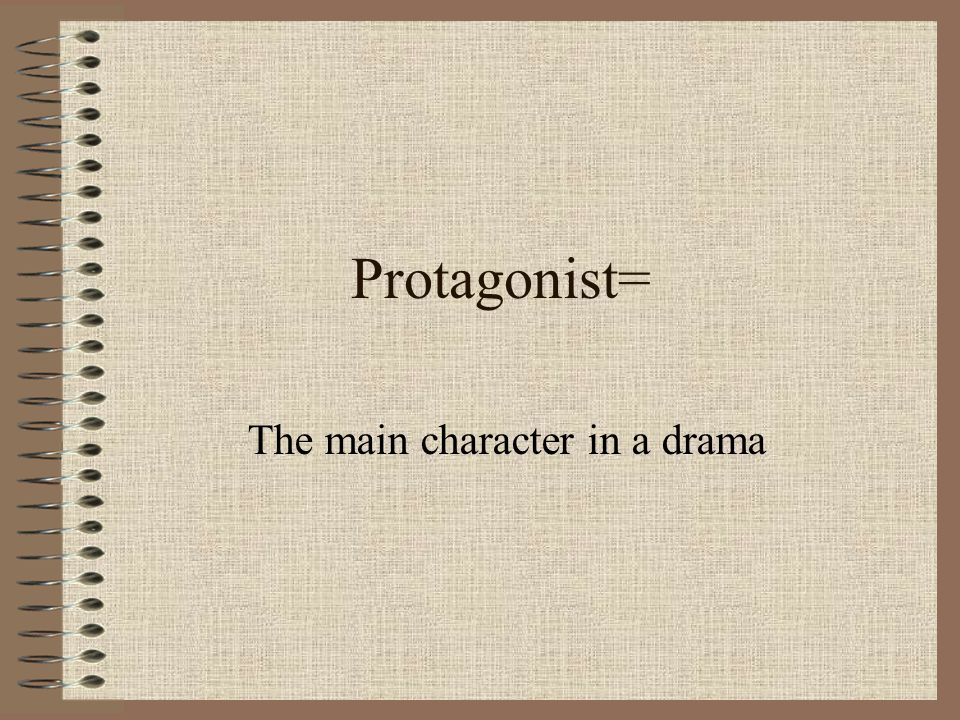 Protagonist= The main character in a drama