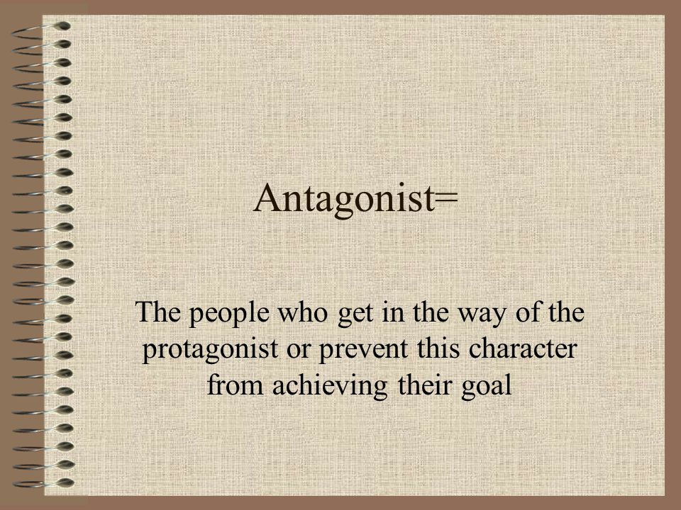 Antagonist= The people who get in the way of the protagonist or prevent this character from achieving their goal