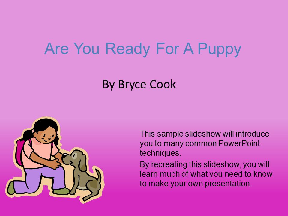 Are You Ready For A Puppy This sample slideshow will introduce you to many common PowerPoint techniques.