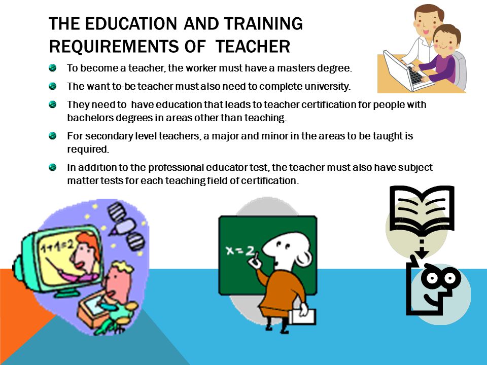 THE EDUCATION AND TRAINING REQUIREMENTS OF TEACHER To become a teacher, the worker must have a masters degree.