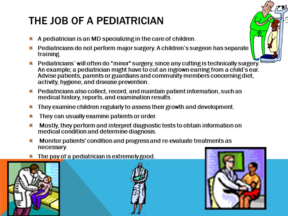 THE JOB OF A PEDIATRICIAN A pediatrician is an MD specializing in the care of children.