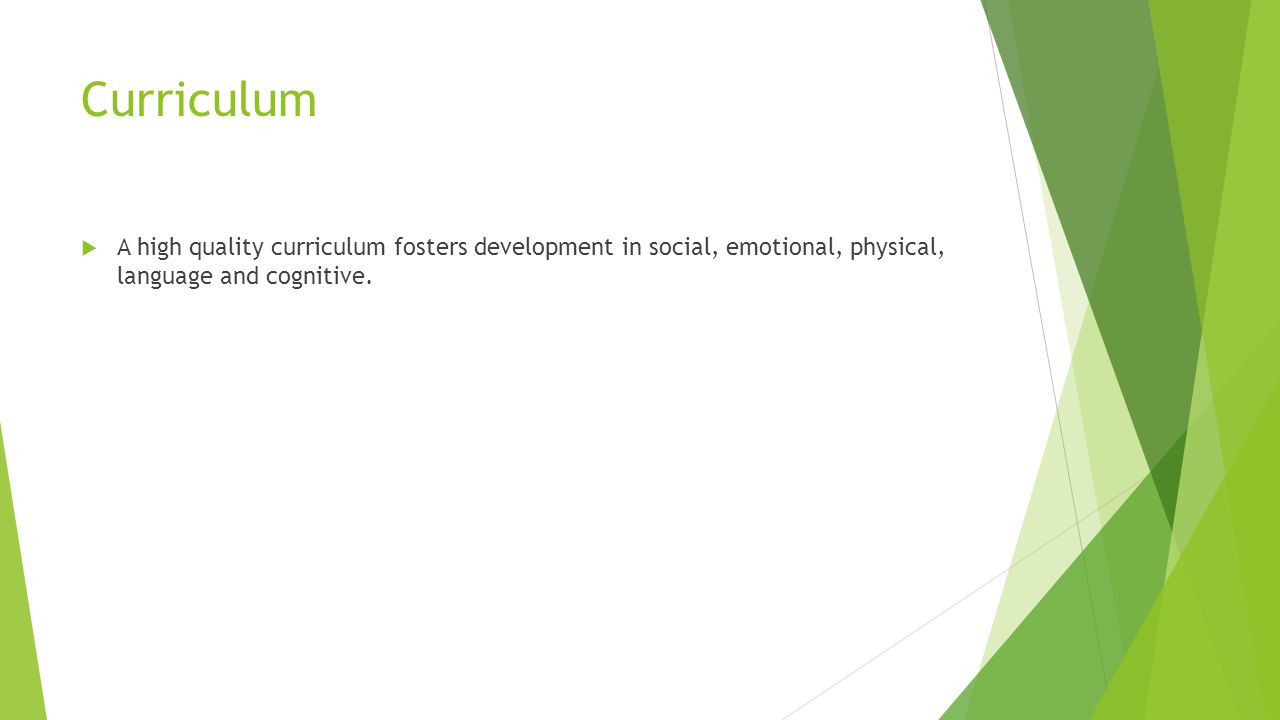 Curriculum  A high quality curriculum fosters development in social, emotional, physical, language and cognitive.