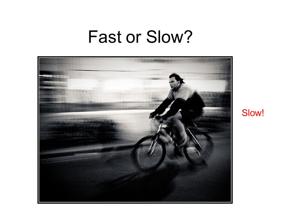 Fast or Slow Slow!