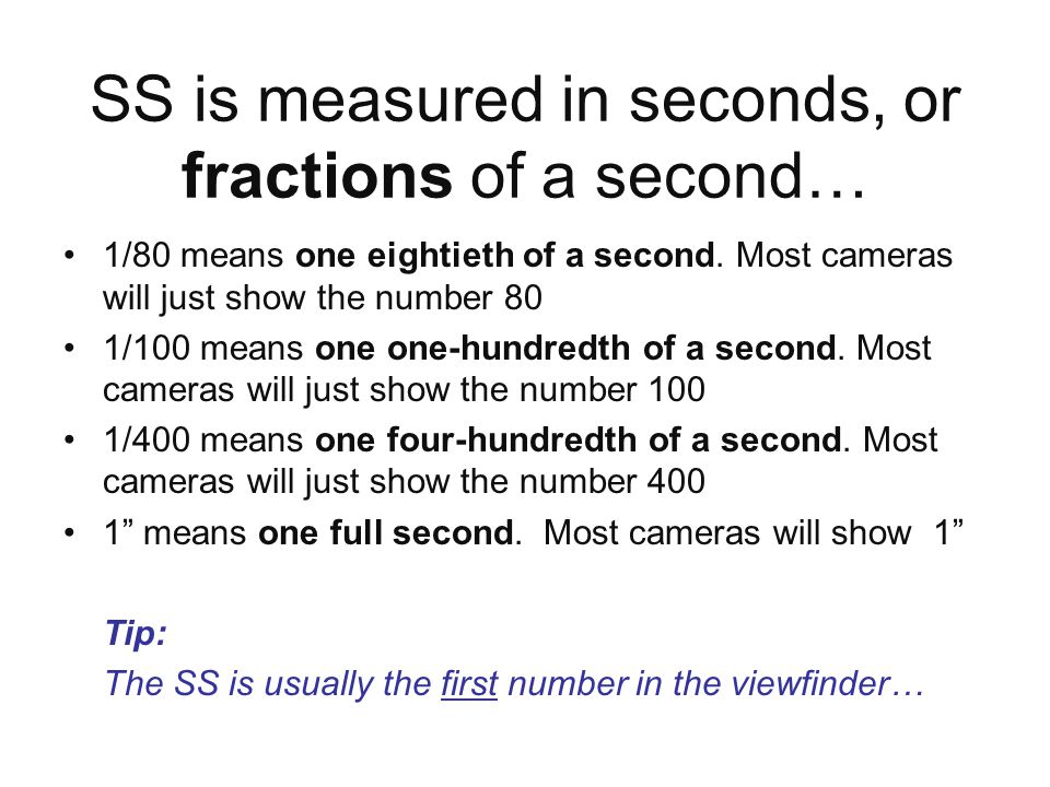SS is measured in seconds, or fractions of a second… 1/80 means one eightieth of a second.