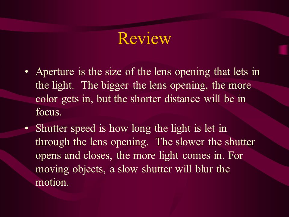 Review Aperture is the size of the lens opening that lets in the light.