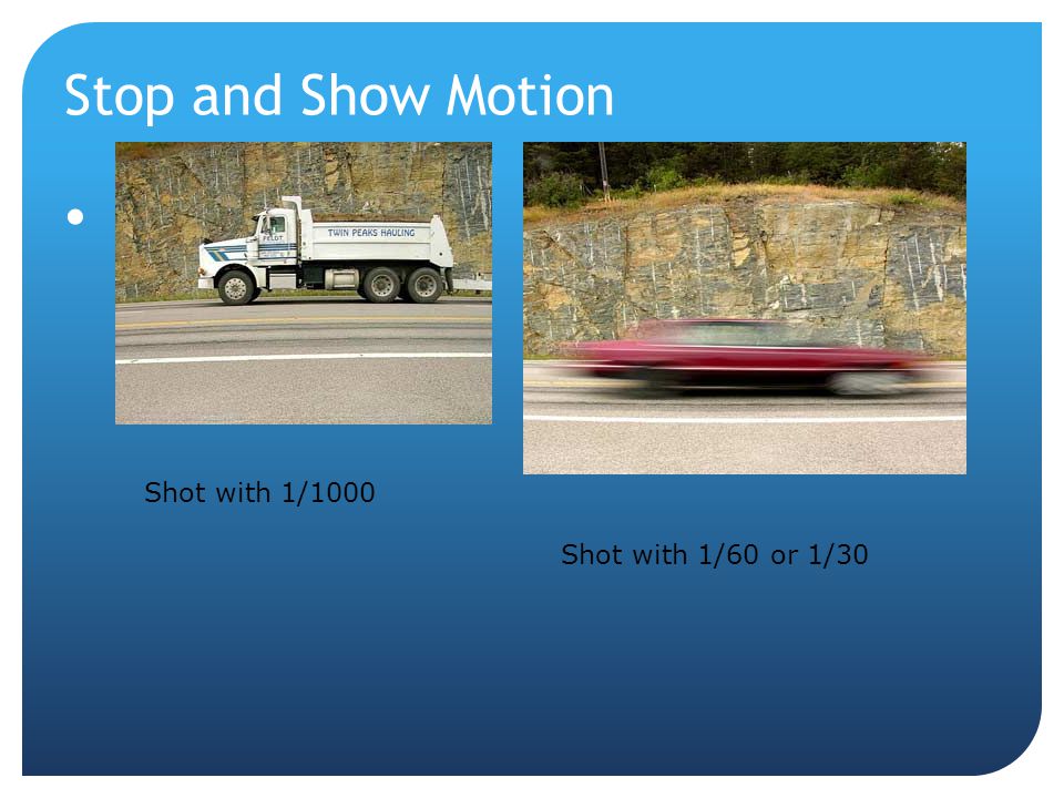 Stop and Show Motion Shot with 1/1000 Shot with 1/60 or 1/30