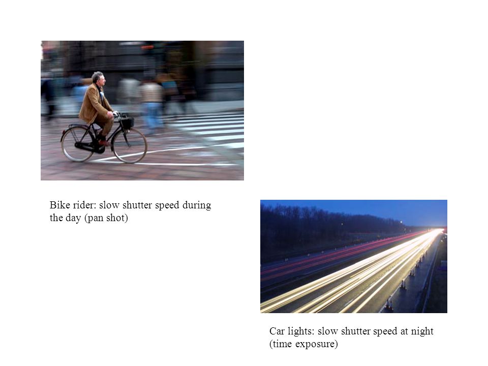 Bike rider: slow shutter speed during the day (pan shot) Car lights: slow shutter speed at night (time exposure)