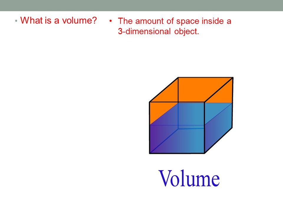 What is a volume The amount of space inside a 3-dimensional object.