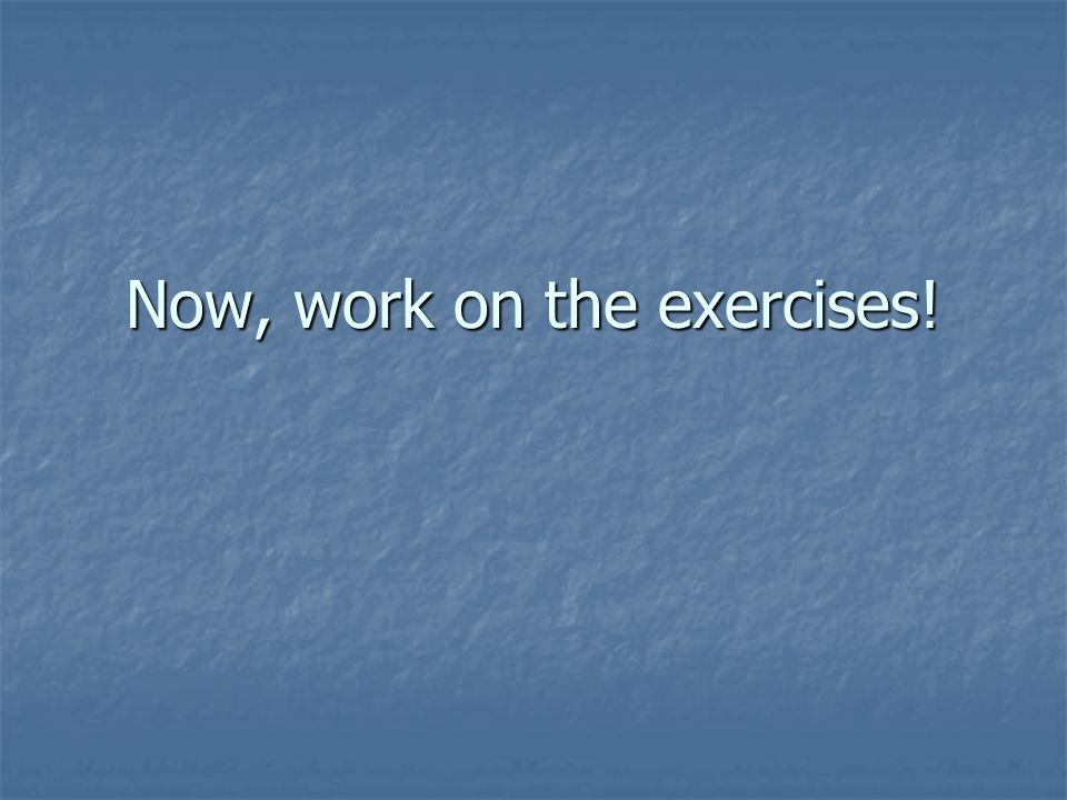 Now, work on the exercises!