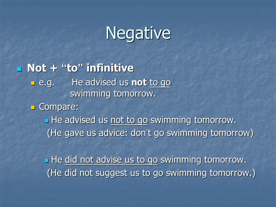 Negative Not + to infinitive Not + to infinitive e.g.He advised us not to go swimming tomorrow.