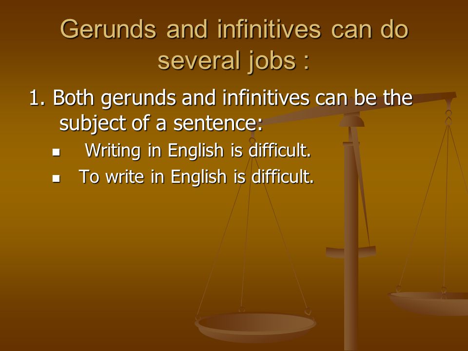 Gerunds and infinitives can do several jobs: 1.