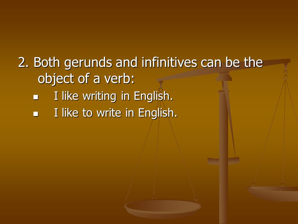 2. Both gerunds and infinitives can be the object of a verb: I like writing in English.