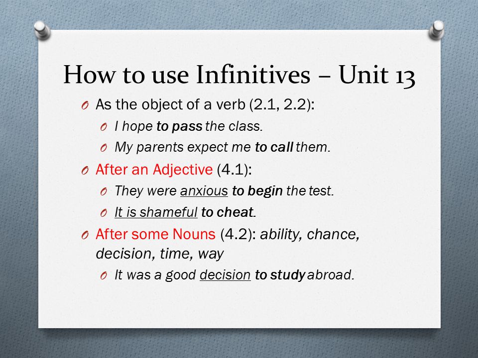 How to use Infinitives – Unit 13 O As the object of a verb (2.1, 2.2): O I hope to pass the class.
